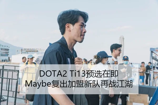 DOTA2 Ti13预选在即 Maybe复出加盟新队再战江湖
