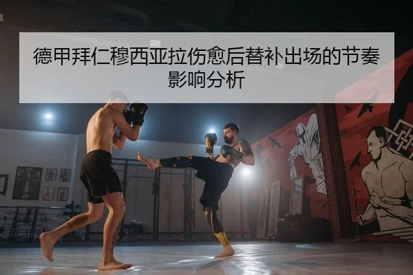 德甲拜仁穆西亚拉伤愈后替补出场的节奏影响分析